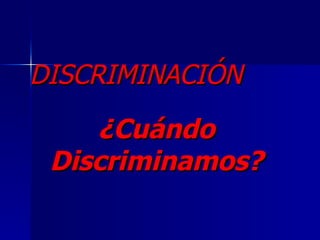 DISCRIMINACIÓN
    ¿Cuándo
 Discriminamos?
 