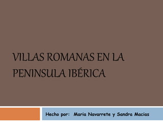 VILLAS ROMANAS EN LA
PENINSULA IBÉRICA
Hecho por: Maria Navarrete y Sandra Macias
 