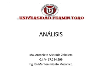 ANÁLISIS
Ma. Antonieta Alvarado Zabaleta
C.I: V- 17.254.299
Ing. En Mantenimiento Mecánico.
 