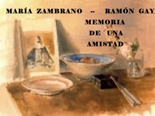 MARÍA ZAMBRANO   --   RAMÓN GAYA
                 MEMORIA
                 DE   UNA
                 AMISTAD
 