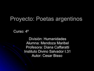 Proyecto: Poetas argentinos Curso: 4º  División: Humanidades Alumna: Mendoza Maribel Profesora: Diana Caffaratti Instituto Divino Salvador I.31 Autor: Cesar Bisso  