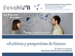 «Archivos y perspectivas de futuro» Mª Isabel Vila González Asociación de Archiveros de Andalucía 