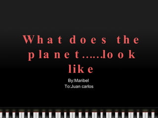 What does the planet……look like By:Maribel  To:Juan carlos 