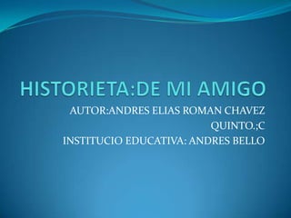 AUTOR:ANDRES ELIAS ROMAN CHAVEZ
QUINTO.;C
INSTITUCIO EDUCATIVA: ANDRES BELLO
 