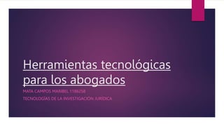 Herramientas tecnológicas
para los abogados
MATA CAMPOS MARIBEL 1186258
TECNOLOGÍAS DE LA INVESTIGACIÓN JURÍDICA
 