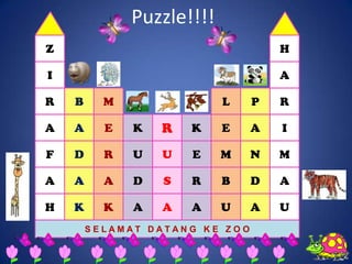 Puzzle!!!!
Z                                   H

I                                   A

R   B     M                L    P   R

A   A     E   K   R   K    E    A   I

F   D     R   U   U   E    M    N   M

A   A     A   D   S   R    B    D   A

H   K     K   A   A   A    U    A   U
        SELAMAT DATANG KE ZOO
 