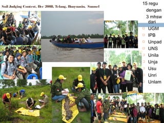 Soil Judging Contest, Dec 2008, Telang, Banyuasin, Sumsel

15 regu
dengan
3 mhsw
dari
 UGM
 IPB
 Unpad
 UNS
 Unila
 Unja
 Usu
 Unri
 Unlam

 