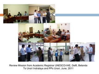 Review Mission from Academic Registrar UNESCO-IHE, Delft, Belanda
To Unsri Indralaya and PPs Unsri, June, 2011

 