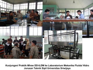 Kunjungan/ Praktik Mhsw DD-ILDM ke Laboratorium Mekanika Fluida/ Hidro
Jurusan Teknik Sipil Universitas Sriwijaya

 