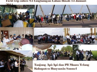 Field trip mhsw S3 Lingkungan Lahan Basah 13 Januari
2011

Tanjung Api-Api dan P8 Muara Telang
Kabupaten Banyuasin Sumsel

 