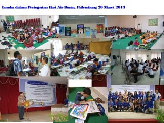 Lomba dalam Peringatan Hari Air Dunia, Palembang 20 Maret 2013

 