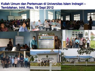 Kuliah Umum dan Pertemuan di Universitas Islam Indragiri –
Tembilahan, Inhil, Riau, 19 Sept 2012

 