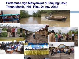 Pertemuan dgn Masyarakat di Tanjung Pasir,
Tanah Merah, Inhil, Riau, 21 nov 2012

 
