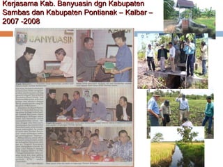 Kerjasama Kab. Banyuasin dgn Kabupaten
Sambas dan Kabupaten Pontianak – Kalbar –
2007 -2008

 