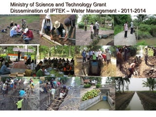 Ministry of Science and Technology Grant
Dissemination of IPTEK – Water Management - 2011-2014

 
