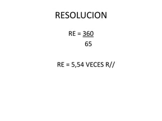 RESOLUCION
   RE = 360
         65

RE = 5,54 VECES R//
 