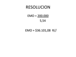 RESOLUCION
 EMO = 200.000
        5,54

EMO = $36.101,08 R//
 