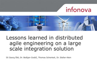 Lessons learned in distributed
agile engineering on a large
scale integration solution
DI Georg Öttl, Dr. Boštjan Grašič, Thomas Schenkeli, Dr. Stefan Klein
 