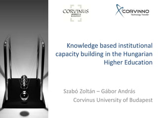 Knowledge based institutional
capacity building in the Hungarian
                 Higher Education



  Szabó Zoltán – Gábor András
      Corvinus University of Budapest
 