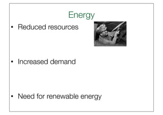 Energy
                      
•  Reduced resources



•  Increased demand



•  Need for renewable energy
 