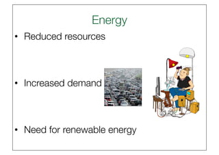 Energy
                      
•  Reduced resources



•  Increased demand



•  Need for renewable energy
 