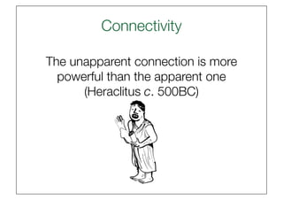 Connectivity
                    

The unapparent connection is more
  powerful than the apparent one
      (Heraclitus c. 500BC) 
 