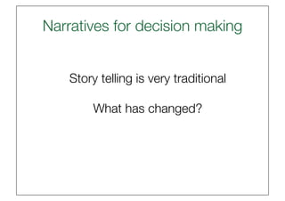 Narratives for decision making


    Story telling is very traditional

         What has changed?
 