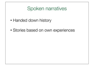 Spoken narratives
                         

• Handed down history 

• Stories based on own experiences
 