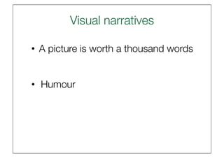 Visual narratives
                         

•  A picture is worth a thousand words


•  Humour
 