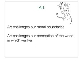 Art
                     



Art challenges our moral boundaries

Art challenges our perception of the world
in which we live
 