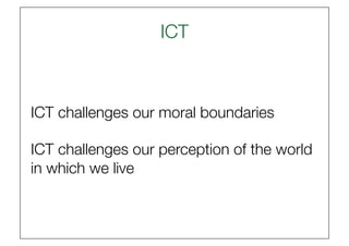 ICT
                     



ICT challenges our moral boundaries

ICT challenges our perception of the world
in which we live
 