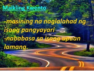 Maikling Kwento
-masining na naglalahad ng
isang pangyayari
-nababasa sa isang upuan
lamang.
 