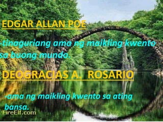 EDGAR ALLAN POE
-tinaguriang ama ng maikling kwento
sa buong mundo.
DEOGRACIAS A. ROSARIO
-ama ng maikling kwento sa ating
bansa.
 