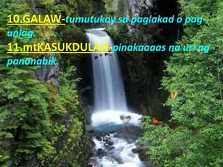 10.GALAW-tumutukoy sa paglakad o pag-
unlag.
11.mtKASUKDULAN-pinakaaaas na uri ng
pananabik.
 