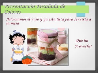 Presentación Ensalada de
Colores
Adornamos el vaso y ya esta lista para servirla a
la mesa
¡Que ha
Proveche!
 