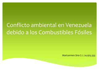 Conflicto ambiental en Venezuela
debido a los Combustibles Fósiles
Maricarmen Sira C.I.: 24.925.333
 