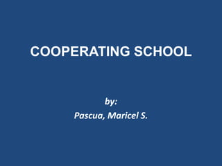 COOPERATING SCHOOL


           by:
    Pascua, Maricel S.
 