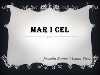 MAR I CEL

Josselin Ramos i Laura Vives

 