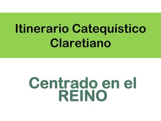 Itinerario Catequístico
       Claretiano


  Centrado en el
     REINO
 