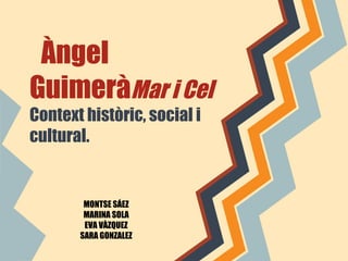 Àngel
GuimeràMar i Cel
Context històric, social i
cultural.

MONTSE SÁEZ
MARINA SOLA
EVA VÀZQUEZ
SARA GONZALEZ

 