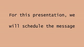 For this presentation, we
will schedule the message
 