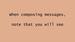 When composing messages,
note that you will see
 