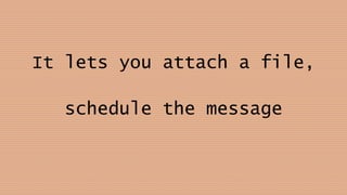 It lets you attach a file,
schedule the message
 
