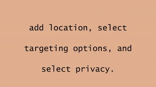 add location, select
targeting options, and
select privacy.
 