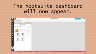 The hootsuite dashboard
will now appear.
 