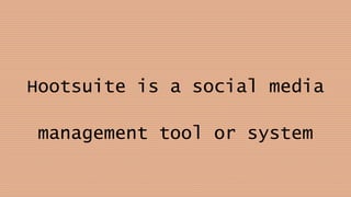 Hootsuite is a social media
management tool or system
 