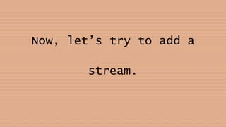 Now, let’s try to add a
stream.
 