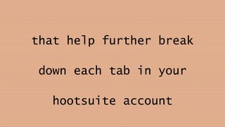 that help further break
down each tab in your
hootsuite account
 