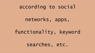 according to social
networks, apps,
functionality, keyword
searches, etc.
 