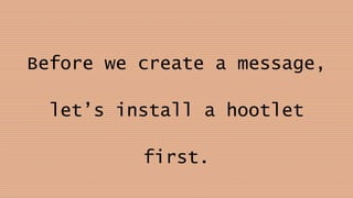 Before we create a message,
let’s install a hootlet
first.
 